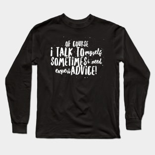 Of Course I TALK to Myself, Sometimes I Need EXPERT ADVICE! Long Sleeve T-Shirt